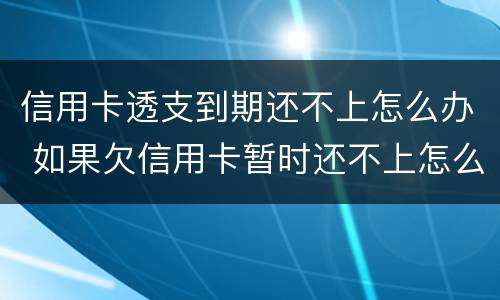 信用卡透支到期还不上怎么办 如果欠信用卡暂时还不上怎么办?
