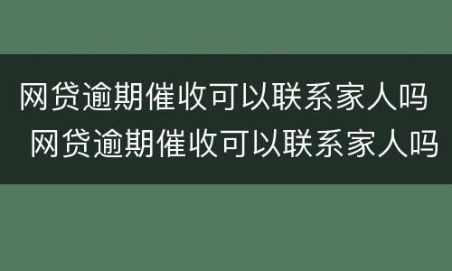 网贷逾期催收可以联系家人吗 网贷逾期催收可以联系家人吗知乎