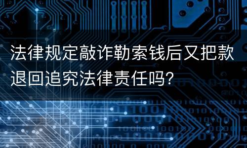 法律规定敲诈勒索钱后又把款退回追究法律责任吗？