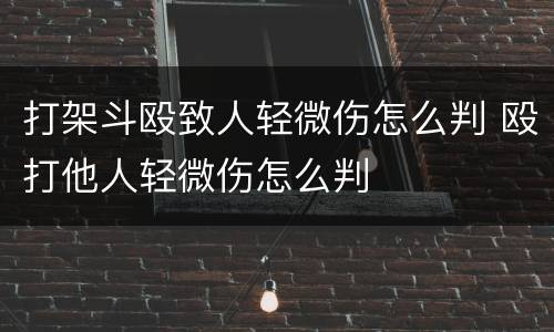 打架斗殴致人轻微伤怎么判 殴打他人轻微伤怎么判