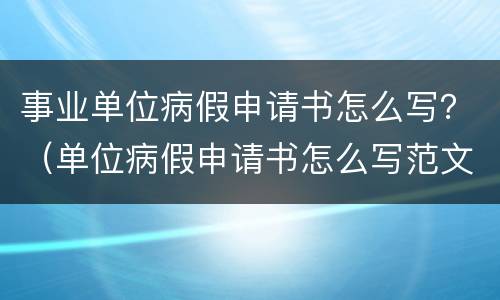 事业单位病假申请书怎么写？（单位病假申请书怎么写范文）