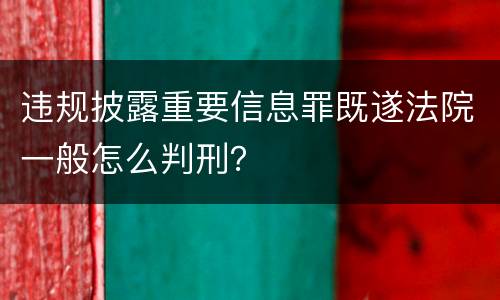 违规披露重要信息罪既遂法院一般怎么判刑？