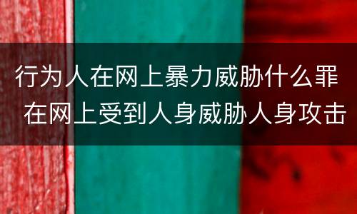行为人在网上暴力威胁什么罪 在网上受到人身威胁人身攻击怎么办