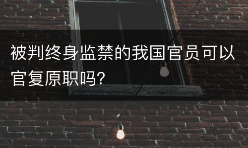 被判终身监禁的我国官员可以官复原职吗？