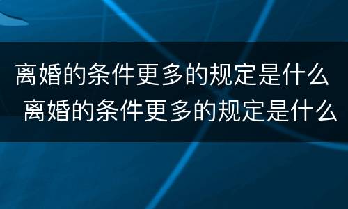 离婚的条件更多的规定是什么 离婚的条件更多的规定是什么意思