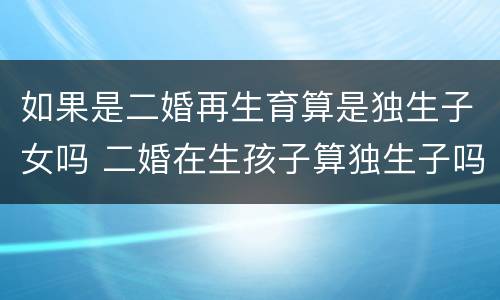如果是二婚再生育算是独生子女吗 二婚在生孩子算独生子吗