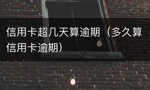 信用卡超几天算逾期（多久算信用卡逾期）