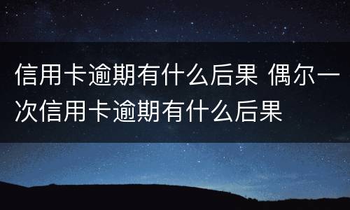 信用卡逾期有什么后果 偶尔一次信用卡逾期有什么后果