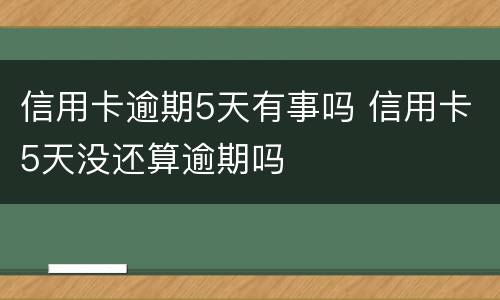 信用卡逾期5天有事吗 信用卡5天没还算逾期吗