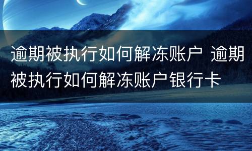 逾期被执行如何解冻账户 逾期被执行如何解冻账户银行卡