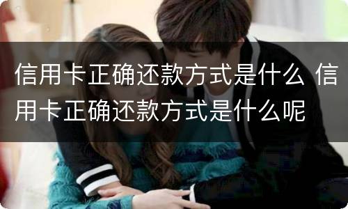 信用卡正确还款方式是什么 信用卡正确还款方式是什么呢
