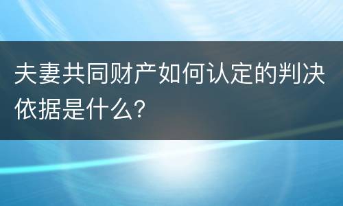 夫妻共同财产如何认定的判决依据是什么？