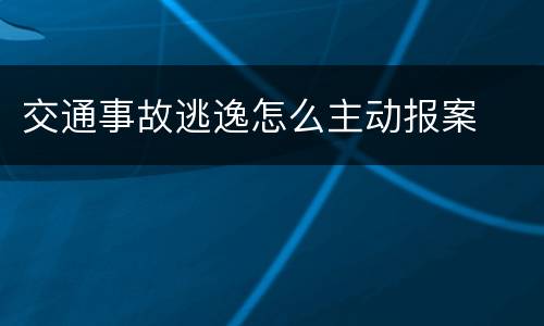 交通事故逃逸怎么主动报案
