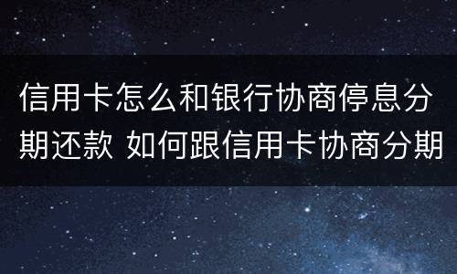 信用卡怎么和银行协商停息分期还款 如何跟信用卡协商分期还款