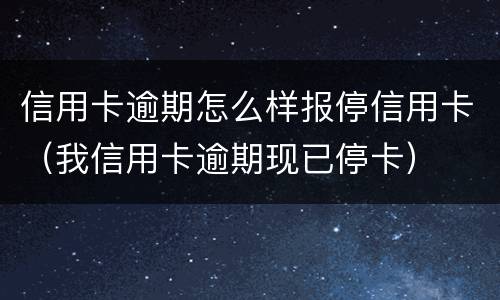 信用卡逾期怎么样报停信用卡（我信用卡逾期现已停卡）