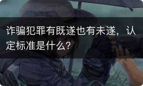 诈骗犯罪有既遂也有未遂，认定标准是什么？