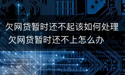 欠网贷暂时还不起该如何处理 欠网贷暂时还不上怎么办