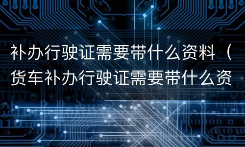 补办行驶证需要带什么资料（货车补办行驶证需要带什么资料）