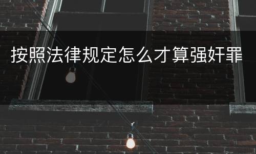 按照法律规定怎么才算强奸罪