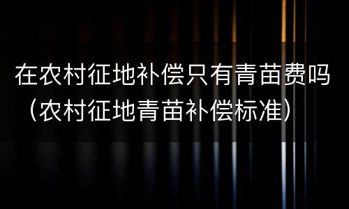 在农村征地补偿只有青苗费吗（农村征地青苗补偿标准）
