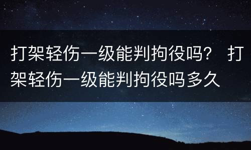 打架轻伤一级能判拘役吗？ 打架轻伤一级能判拘役吗多久