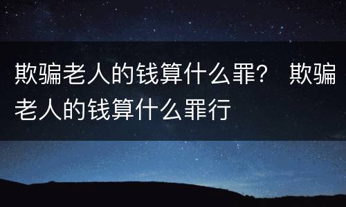 欺骗老人的钱算什么罪？ 欺骗老人的钱算什么罪行