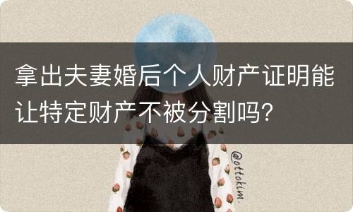 拿出夫妻婚后个人财产证明能让特定财产不被分割吗?