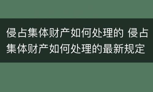 侵占集体财产如何处理的 侵占集体财产如何处理的最新规定