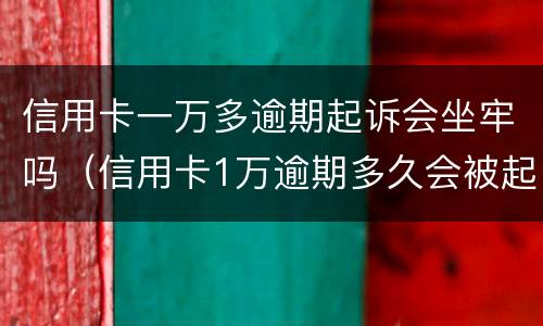 信用卡一万多逾期起诉会坐牢吗（信用卡1万逾期多久会被起诉会坐牢么）