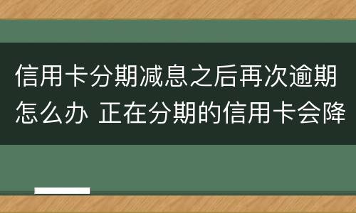 信用卡分期减息之后再次逾期怎么办 正在分期的信用卡会降额吗