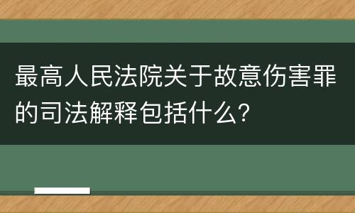 最高人民法院关于故意伤害罪的司法解释包括什么？
