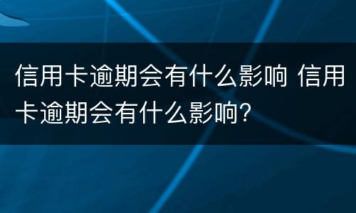 信用卡逾期会有什么影响 信用卡逾期会有什么影响?
