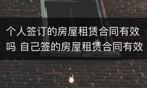 个人签订的房屋租赁合同有效吗 自己签的房屋租赁合同有效吗