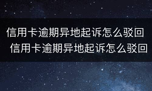 信用卡逾期异地起诉怎么驳回 信用卡逾期异地起诉怎么驳回法院