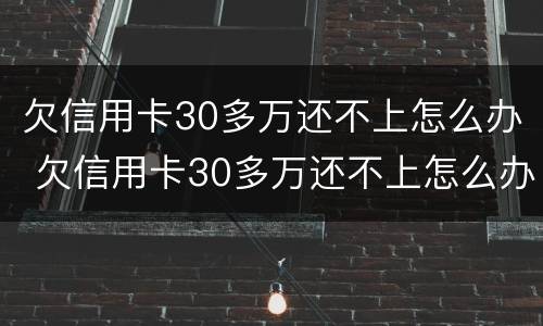 欠信用卡30多万还不上怎么办 欠信用卡30多万还不上怎么办呢