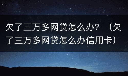 欠了三万多网贷怎么办？（欠了三万多网贷怎么办信用卡）