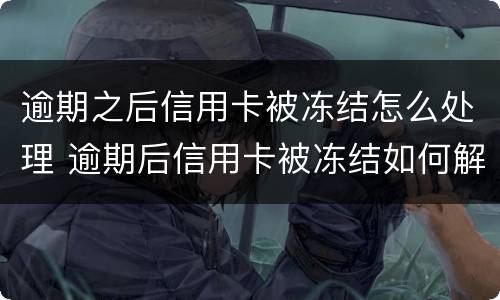 逾期之后信用卡被冻结怎么处理 逾期后信用卡被冻结如何解开?