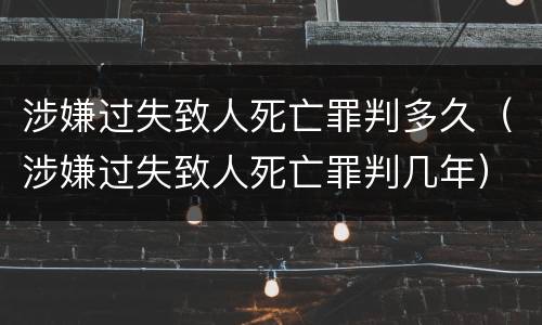 涉嫌过失致人死亡罪判多久（涉嫌过失致人死亡罪判几年）