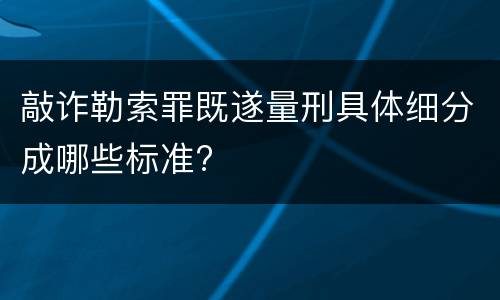 敲诈勒索罪既遂量刑具体细分成哪些标准?