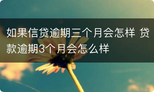 如果信贷逾期三个月会怎样 贷款逾期3个月会怎么样