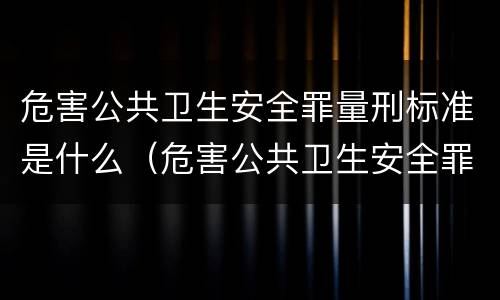 危害公共卫生安全罪量刑标准是什么（危害公共卫生安全罪量刑标准是什么样的）