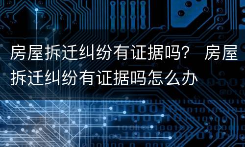 房屋拆迁纠纷有证据吗? 房屋拆迁纠纷有证据吗怎么办