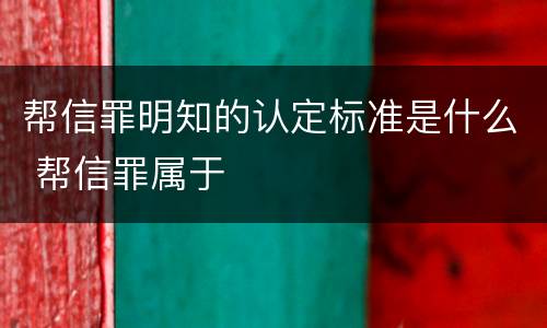 帮信罪明知的认定标准是什么 帮信罪属于