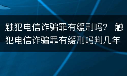 触犯电信诈骗罪有缓刑吗？ 触犯电信诈骗罪有缓刑吗判几年