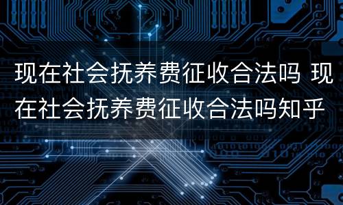现在社会抚养费征收合法吗 现在社会抚养费征收合法吗知乎