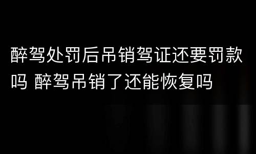 醉驾处罚后吊销驾证还要罚款吗 醉驾吊销了还能恢复吗