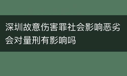 深圳故意伤害罪社会影响恶劣会对量刑有影响吗