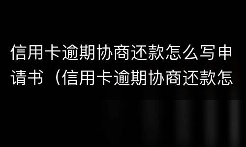 信用卡逾期协商还款怎么写申请书（信用卡逾期协商还款怎么写申请书范文）