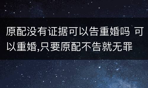 原配没有证据可以告重婚吗 可以重婚,只要原配不告就无罪