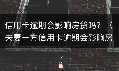 信用卡逾期会影响房贷吗？（夫妻一方信用卡逾期会影响房贷吗）